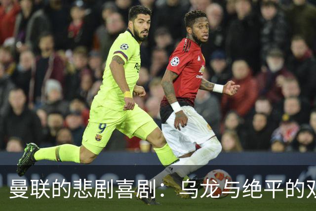 曼联的悲剧喜剧：乌龙与绝平的双重奏
