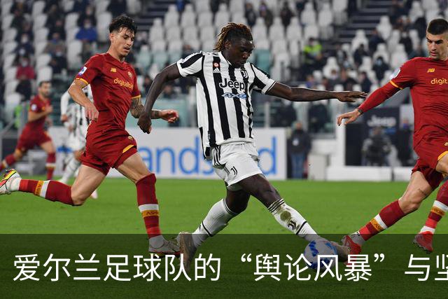 爱尔兰足球队的“舆论风暴”与坚持比赛的勇气