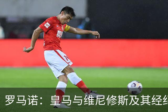 罗马诺：皇马与维尼修斯及其经纪人的会面被描述为“很积极”